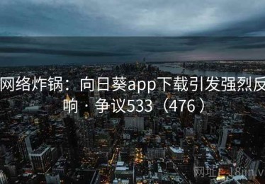 网络炸锅:向日葵app下载引发强烈反响 · 争议533(476 ) 网络炸锅:向日葵app下载引发强烈反响 · 争议533(476 )