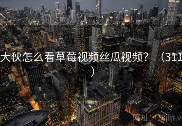 大伙怎么看草莓视频丝瓜视频?(311 ) 大伙怎么看草莓视频丝瓜视频?(311 )