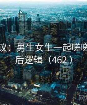 网络热议：男生女生一起嗟嗟嗟的背后逻辑（462 ）