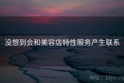 没想到会和美容店特性服务产生联系