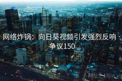 网络炸锅:向日葵视频引发强烈反响 · 争议150 网络炸锅:向日葵视频引发强烈反响 · 争议150