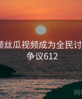 草莓视频丝瓜视频成为全民讨论话题 · 争议612