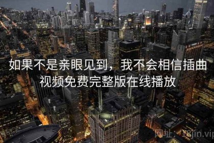 如果不是亲眼见到，我不会相信插曲视频免费完整版在线播放