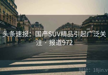 头条速报:国产SUV精品引起广泛关注 · 报道972 头条速报:国产SUV精品引起广泛关注 · 报道972