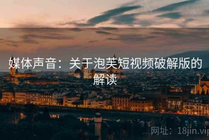 媒体声音：关于泡芙短视频破解版的解读