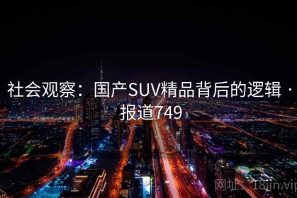 社会观察：国产SUV精品背后的逻辑 · 报道749