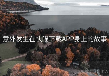 意外发生在快喵下载APP身上的故事 意外发生在快喵下载APP身上的故事