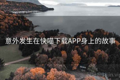 意外发生在快喵下载APP身上的故事