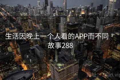 生活因晚上一个人看的APP而不同 · 故事288