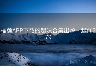 榴莲APP下载的趣味合集出炉 · 趣闻279 榴莲APP下载的趣味合集出炉 · 趣闻279