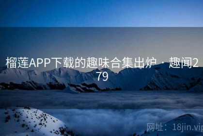 榴莲APP下载的趣味合集出炉 · 趣闻279