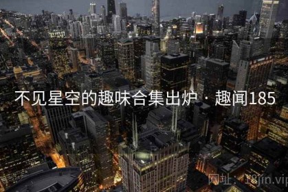 不见星空的趣味合集出炉 · 趣闻185