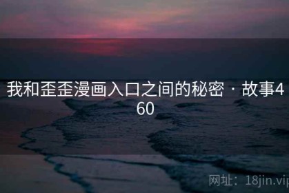 我和歪歪漫画入口之间的秘密 · 故事460