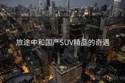 旅途中和国产SUV精品的奇遇