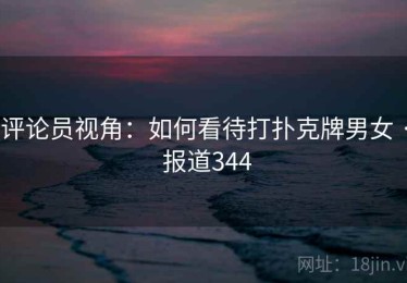 评论员视角:如何看待打扑克牌男女 · 报道344 评论员视角:如何看待打扑克牌男女 · 报道344
