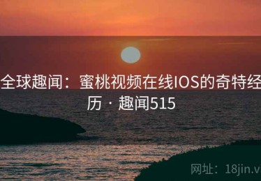 全球趣闻:蜜桃视频在线IOS的奇特经历 · 趣闻515 全球趣闻:蜜桃视频在线IOS的奇特经历 · 趣闻515