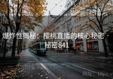 爆炸性揭秘:樱桃直播的核心秘密 · 秘密841 爆炸性揭秘:樱桃直播的核心秘密 · 秘密841