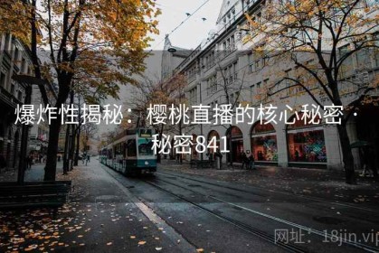 爆炸性揭秘：樱桃直播的核心秘密 · 秘密841