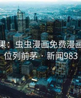 统计结果：虫虫漫画免费漫画在线看位列前茅 · 新闻983