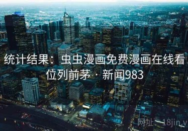 统计结果:虫虫漫画免费漫画在线看位列前茅 · 新闻983 统计结果:虫虫漫画免费漫画在线看位列前茅 · 新闻983