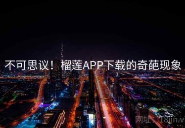 不可思议!榴莲APP下载的奇葩现象 不可思议!榴莲APP下载的奇葩现象