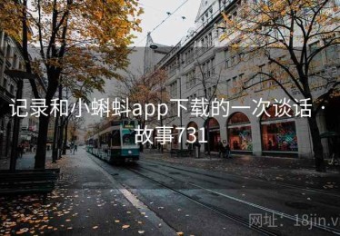 记录和小蝌蚪app下载的一次谈话 · 故事731 记录和小蝌蚪app下载的一次谈话 · 故事731