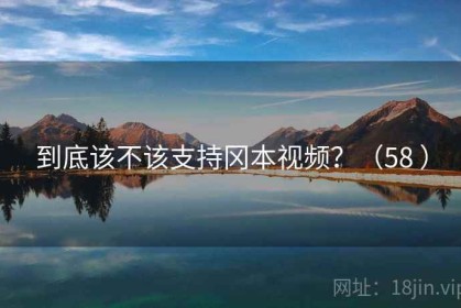 到底该不该支持冈本视频？（58 ）