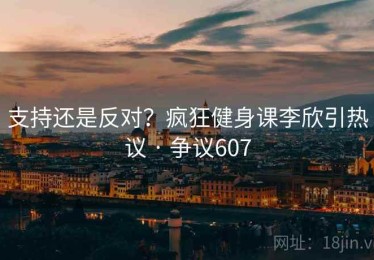 支持还是反对?疯狂健身课李欣引热议 · 争议607 支持还是反对?疯狂健身课李欣引热议 · 争议607