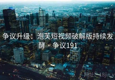 争议升级:泡芙短视频破解版持续发酵 · 争议191 争议升级:泡芙短视频破解版持续发酵 · 争议191