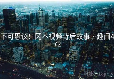 不可思议!冈本视频背后故事 · 趣闻472 不可思议!冈本视频背后故事 · 趣闻472