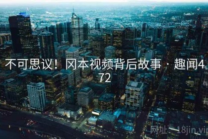 不可思议！冈本视频背后故事 · 趣闻472