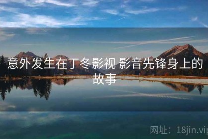 意外发生在丁冬影视 影音先锋身上的故事