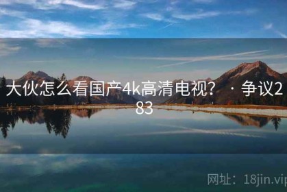 大伙怎么看国产4k高清电视？ · 争议283