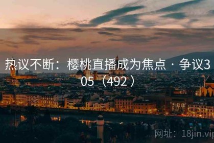 热议不断：樱桃直播成为焦点 · 争议305（492 ）