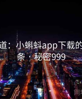 追踪报道：小蝌蚪app下载的秘密链条 · 秘密999