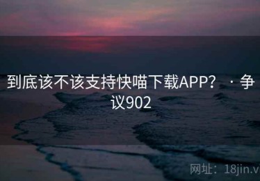 到底该不该支持快喵下载APP? · 争议902 到底该不该支持快喵下载APP? · 争议902