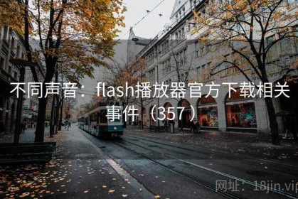 不同声音：flash播放器官方下载相关事件（357 ）