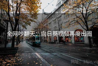 全网吵翻天：向日葵视频再度出圈