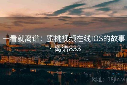 一看就离谱：蜜桃视频在线IOS的故事 · 离谱833