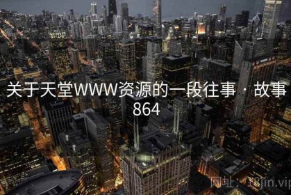 关于天堂WWW资源的一段往事 · 故事864 关于天堂WWW资源的一段往事 · 故事864