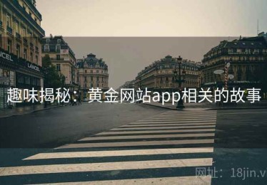 趣味揭秘:黄金网站app相关的故事 趣味揭秘:黄金网站app相关的故事