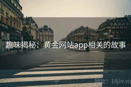 趣味揭秘：黄金网站app相关的故事
