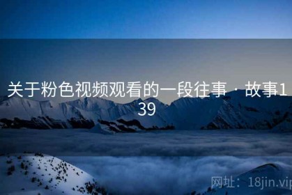 关于粉色视频观看的一段往事 · 故事139