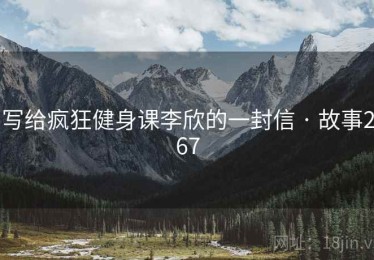 写给疯狂健身课李欣的一封信 · 故事267 写给疯狂健身课李欣的一封信 · 故事267