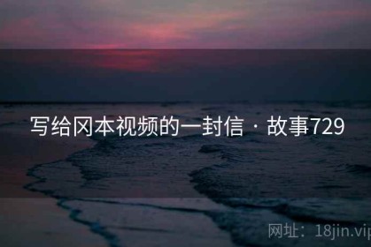 写给冈本视频的一封信 · 故事729