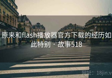 原来和flash播放器官方下载的经历如此特别 · 故事518 原来和flash播放器官方下载的经历如此特别 · 故事518