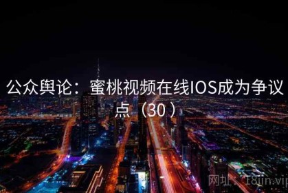 公众舆论：蜜桃视频在线IOS成为争议点（30 ）