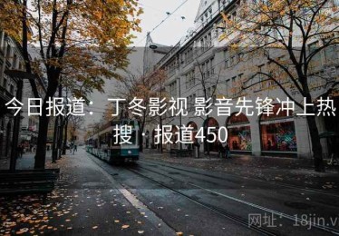 今日报道:丁冬影视 影音先锋冲上热搜 · 报道450 今日报道:丁冬影视 影音先锋冲上热搜 · 报道450