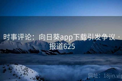 时事评论：向日葵app下载引发争议 · 报道625