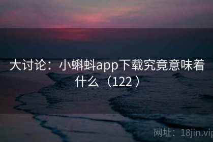 大讨论：小蝌蚪app下载究竟意味着什么（122 ）